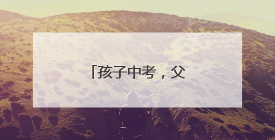 孩子中考，父母“大考”！