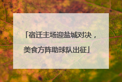 宿迁主场迎盐城对决，美食方阵助球队出征