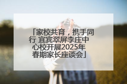 家校共育，携手同行 宜宾翠屏李庄中心校开展2025年春期家长座谈会