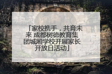 家校携手，共育未来 成都树德教育集团城厢学校开展家长开放日活动