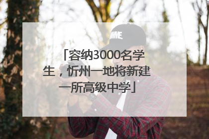 容纳3000名学生，忻州一地将新建一所高级中学