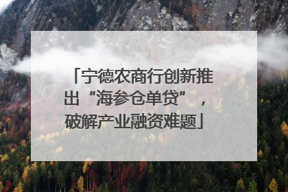 宁德农商行创新推出“海参仓单贷”，破解产业融资难题
