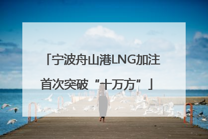 宁波舟山港LNG加注首次突破“十万方”