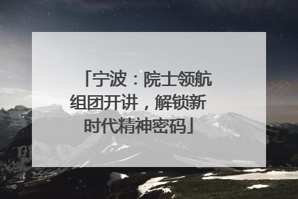 宁波：院士领航组团开讲，解锁新时代精神密码