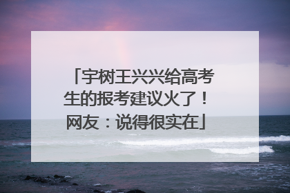 宇树王兴兴给高考生的报考建议火了！网友：说得很实在