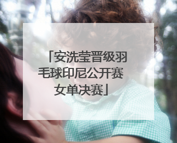 安洗莹晋级羽毛球印尼公开赛女单决赛