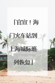 官宣！海门火车站到上海城际班列恢复