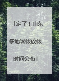 定了！山东多地暑假放假时间公布