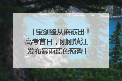 宝剑锋从磨砺出！高考首日，刚刚镇江发布暴雨蓝色预警