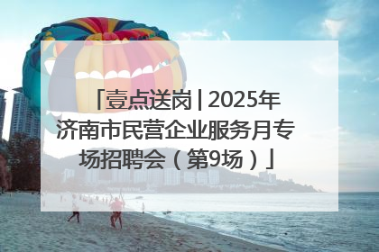 壹点送岗│2025年济南市民营企业服务月专场招聘会（第9场）