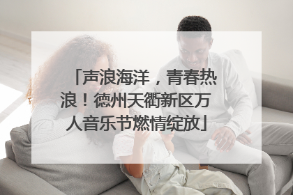 声浪海洋，青春热浪！德州天衢新区万人音乐节燃情绽放