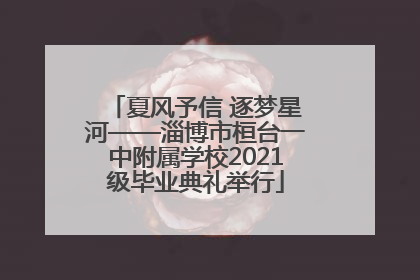 夏风予信 逐梦星河——淄博市桓台一中附属学校2021级毕业典礼举行