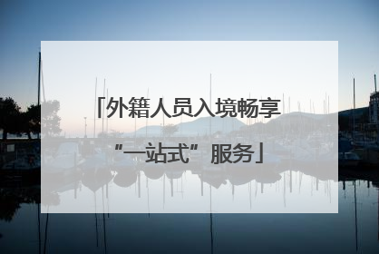 外籍人员入境畅享“一站式”服务