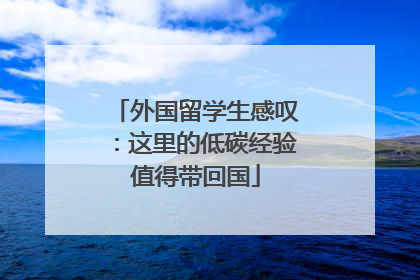 外国留学生感叹：这里的低碳经验值得带回国