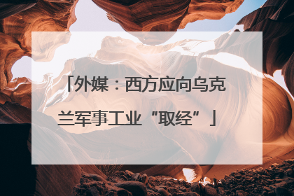 外媒：西方应向乌克兰军事工业“取经”