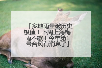 多地雨量破历史极值！下周上海梅雨不歇！今年第1号台风有消息了