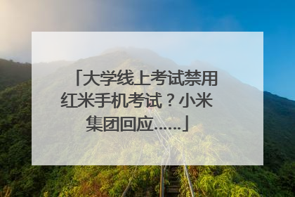 大学线上考试禁用红米手机考试？小米集团回应……