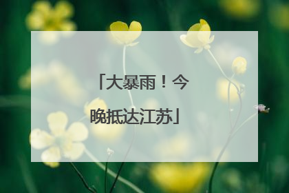 大暴雨！今晚抵达江苏
