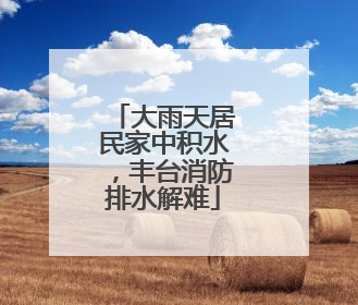 大雨天居民家中积水，丰台消防排水解难