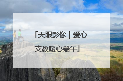 天眼影像｜爱心支教暖心端午