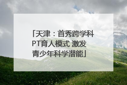 天津：首秀跨学科PT育人模式 激发青少年科学潜能