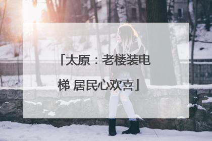 太原：老楼装电梯 居民心欢喜