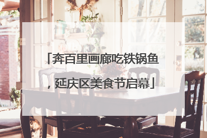 奔百里画廊吃铁锅鱼，延庆区美食节启幕