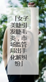 女子美睫引发睫毛炎，市场监管局出手化解纠纷