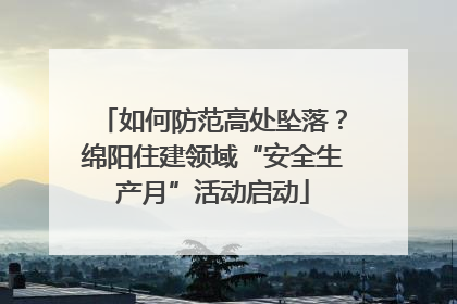 如何防范高处坠落？绵阳住建领域“安全生产月”活动启动