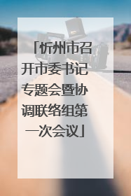 忻州市召开市委书记专题会暨协调联络组第一次会议