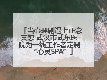 当心理剧遇上正念冥想 武汉市武东医院为一线工作者定制“心灵SPA”