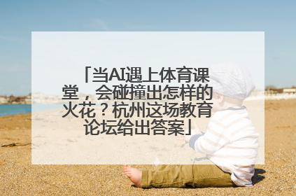 当AI遇上体育课堂，会碰撞出怎样的火花？杭州这场教育论坛给出答案