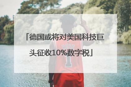 德国或将对美国科技巨头征收10%数字税