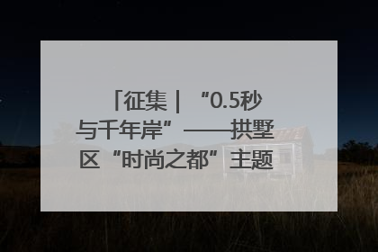 征集｜“0.5秒与千年岸”——拱墅区“时尚之都”主题全国摄影展