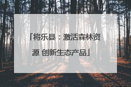 将乐县：激活森林资源 创新生态产品