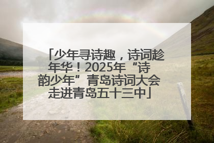 少年寻诗趣，诗词趁年华！2025年“诗韵少年”青岛诗词大会走进青岛五十三中