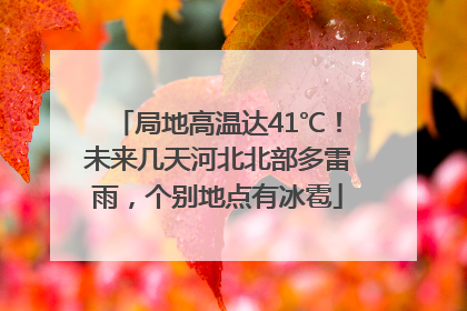 局地高温达41℃！未来几天河北北部多雷雨，个别地点有冰雹