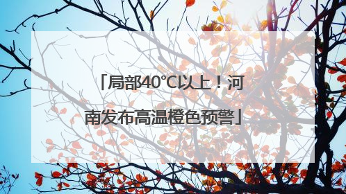局部40℃以上！河南发布高温橙色预警