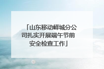 山东移动峄城分公司扎实开展端午节前安全检查工作
