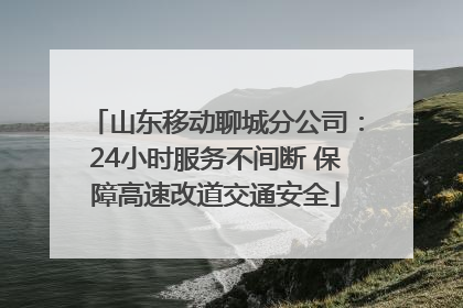 山东移动聊城分公司：24小时服务不间断 保障高速改道交通安全