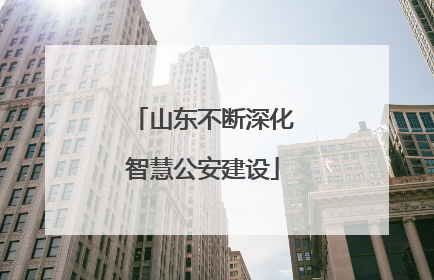 山东不断深化智慧公安建设