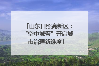 山东日照高新区：“空中城管”开启城市治理新维度