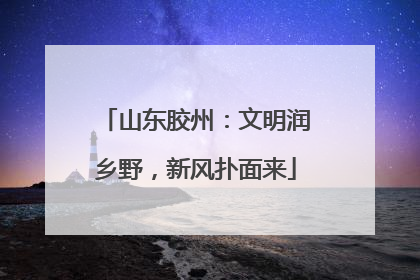 山东胶州：文明润乡野，新风扑面来