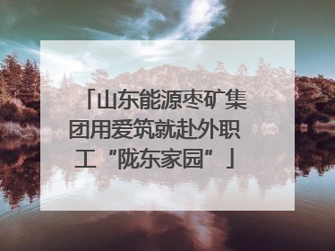 山东能源枣矿集团用爱筑就赴外职工“陇东家园”