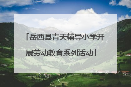 岳西县青天辅导小学开展劳动教育系列活动