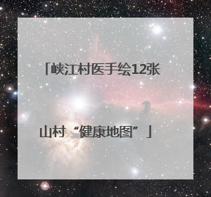 峡江村医手绘12张山村“健康地图”