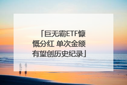 巨无霸ETF慷慨分红 单次金额有望创历史纪录