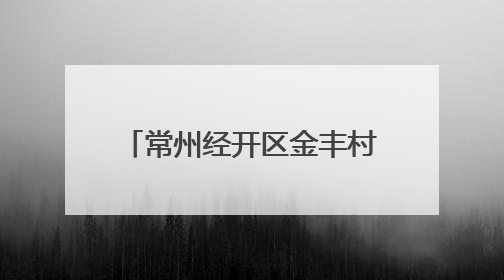 常州经开区金丰村：“和美金丰” 让文明乡风吹进门