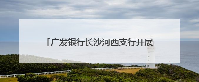 广发银行长沙河西支行开展存款保险进社区宣传活动