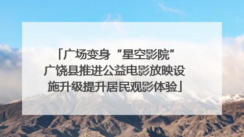 广场变身“星空影院” 广饶县推进公益电影放映设施升级提升居民观影体验